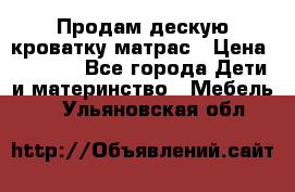 Продам дескую кроватку матрас › Цена ­ 3 000 - Все города Дети и материнство » Мебель   . Ульяновская обл.